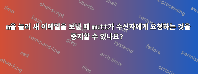 m을 눌러 새 이메일을 보낼 때 mutt가 수신자에게 요청하는 것을 중지할 수 있나요?