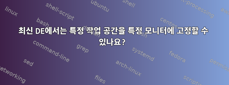 최신 DE에서는 특정 작업 공간을 특정 모니터에 고정할 수 있나요?