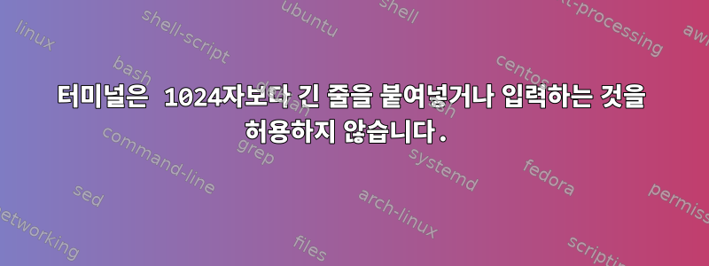 터미널은 1024자보다 긴 줄을 붙여넣거나 입력하는 것을 허용하지 않습니다.