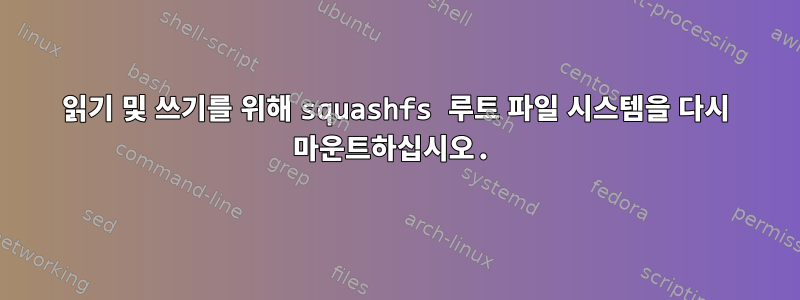 읽기 및 쓰기를 위해 squashfs 루트 파일 시스템을 다시 마운트하십시오.