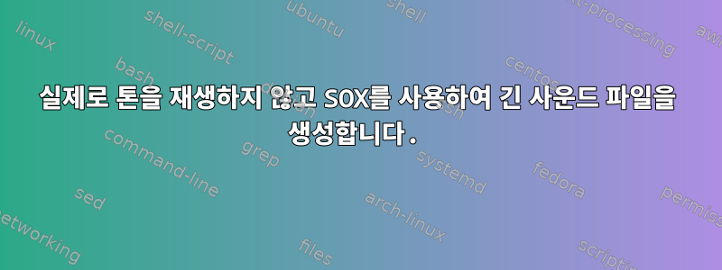 실제로 톤을 재생하지 않고 SOX를 사용하여 긴 사운드 파일을 생성합니다.