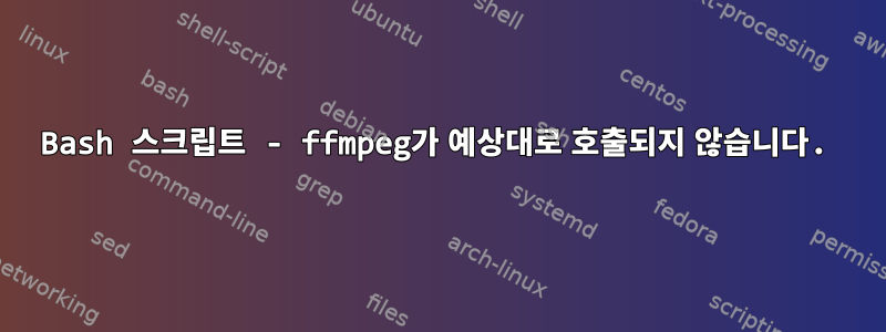 Bash 스크립트 - ffmpeg가 예상대로 호출되지 않습니다.