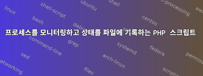 프로세스를 모니터링하고 상태를 파일에 기록하는 PHP 스크립트