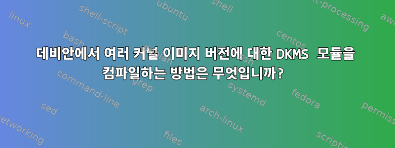 데비안에서 여러 커널 이미지 버전에 대한 DKMS 모듈을 컴파일하는 방법은 무엇입니까?