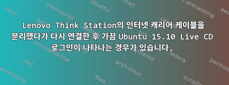 Lenovo Think Station의 인터넷 캐리어 케이블을 분리했다가 다시 연결한 후 가끔 Ubuntu 15.10 Live CD 로그인이 나타나는 경우가 있습니다.