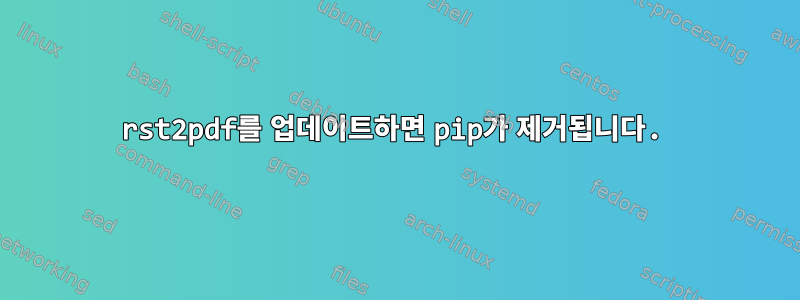 rst2pdf를 업데이트하면 pip가 제거됩니다.