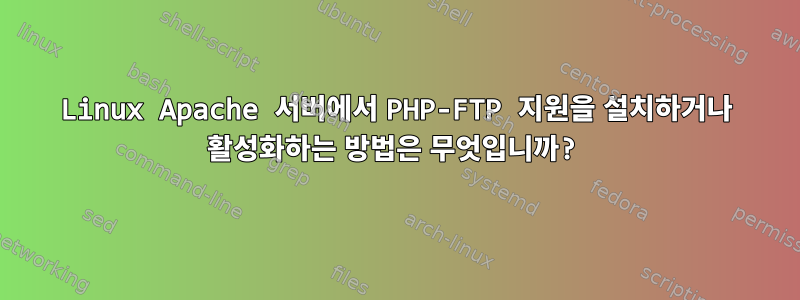 Linux Apache 서버에서 PHP-FTP 지원을 설치하거나 활성화하는 방법은 무엇입니까?