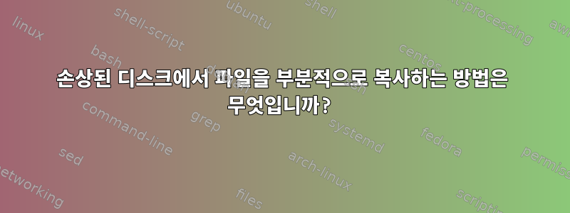 손상된 디스크에서 파일을 부분적으로 복사하는 방법은 무엇입니까?