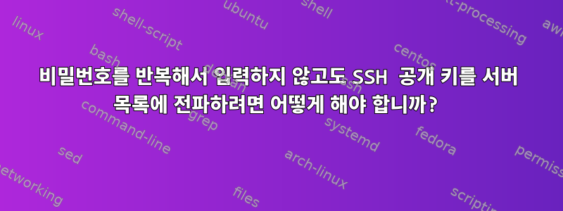 비밀번호를 반복해서 입력하지 않고도 SSH 공개 키를 서버 목록에 전파하려면 어떻게 해야 합니까?