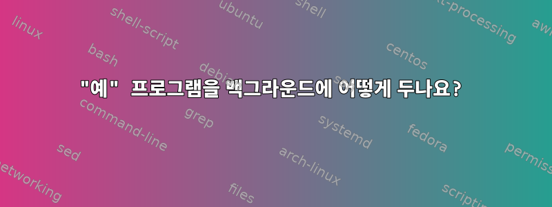 "예" 프로그램을 백그라운드에 어떻게 두나요?