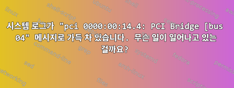 시스템 로그가 "pci 0000:00:14.4: PCI Bridge [bus 04" 메시지로 가득 차 있습니다. 무슨 일이 일어나고 있는 걸까요?