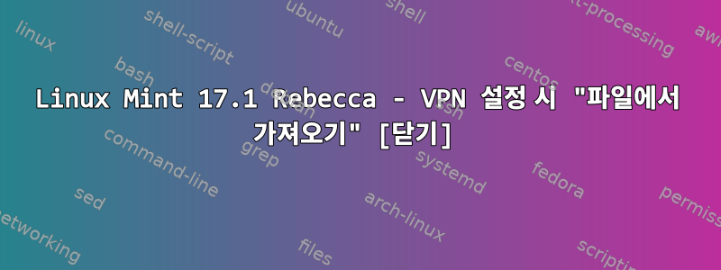 Linux Mint 17.1 Rebecca - VPN 설정 시 "파일에서 가져오기" [닫기]