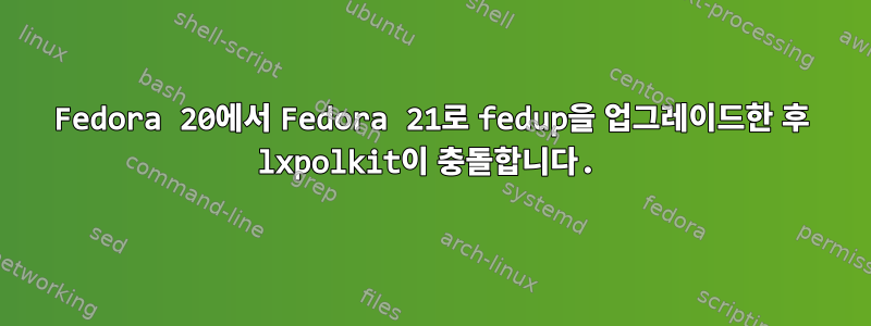 Fedora 20에서 Fedora 21로 fedup을 업그레이드한 후 lxpolkit이 충돌합니다.