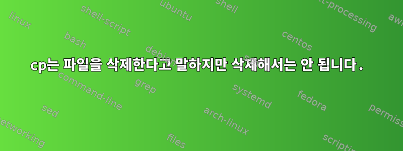 cp는 파일을 삭제한다고 말하지만 삭제해서는 안 됩니다.