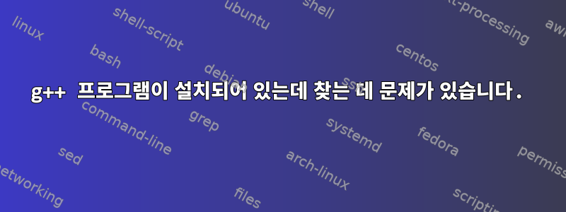 g++ 프로그램이 설치되어 있는데 찾는 데 문제가 있습니다.