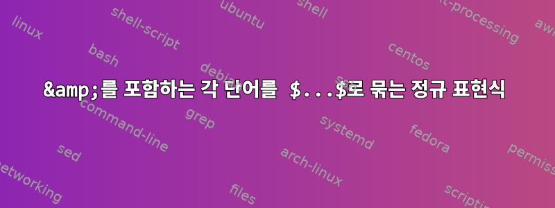 &amp;를 포함하는 각 단어를 $...$로 묶는 정규 표현식