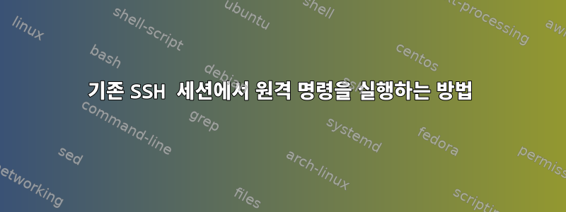 기존 SSH 세션에서 원격 명령을 실행하는 방법