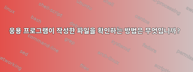 응용 프로그램이 작성한 파일을 확인하는 방법은 무엇입니까?