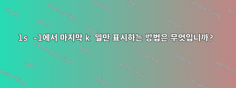 ls -l에서 마지막 k 열만 표시하는 방법은 무엇입니까?