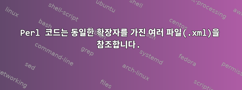 Perl 코드는 동일한 확장자를 가진 여러 파일(.xml)을 참조합니다.