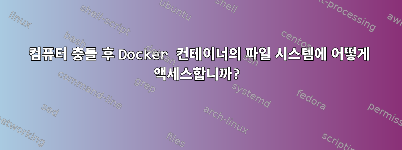 컴퓨터 충돌 후 Docker 컨테이너의 파일 시스템에 어떻게 액세스합니까?