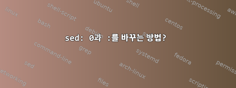 sed: 0과 :를 바꾸는 방법?