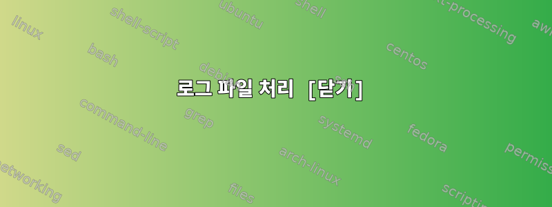 로그 파일 처리 [닫기]