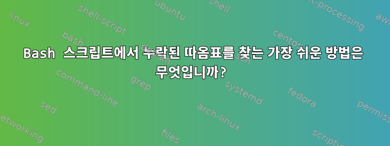 Bash 스크립트에서 누락된 따옴표를 찾는 가장 쉬운 방법은 무엇입니까?