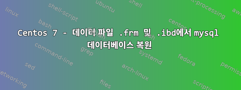 Centos 7 - 데이터 파일 .frm 및 .ibd에서 mysql 데이터베이스 복원