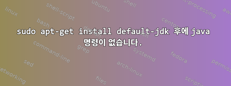 sudo apt-get install default-jdk 후에 java 명령이 없습니다.