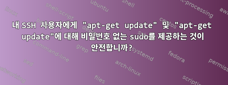 내 SSH 사용자에게 "apt-get update" 및 "apt-get update"에 대해 비밀번호 없는 sudo를 제공하는 것이 안전합니까?