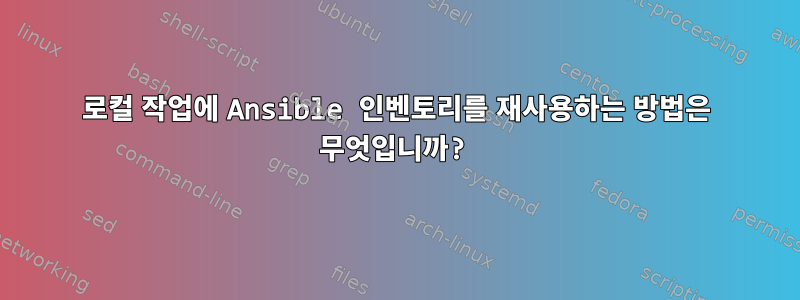 로컬 작업에 Ansible 인벤토리를 재사용하는 방법은 무엇입니까?