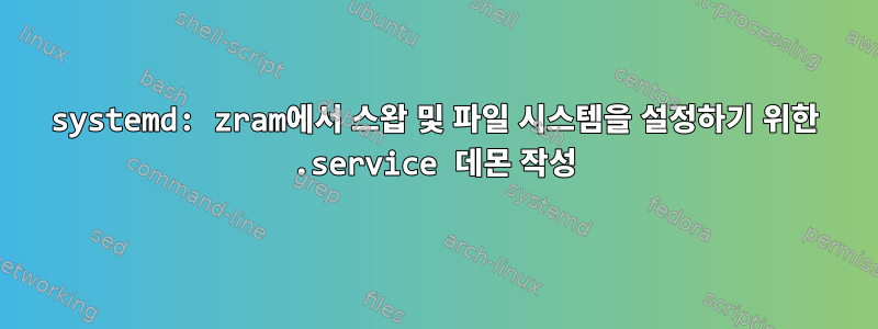 systemd: zram에서 스왑 및 파일 시스템을 설정하기 위한 .service 데몬 작성