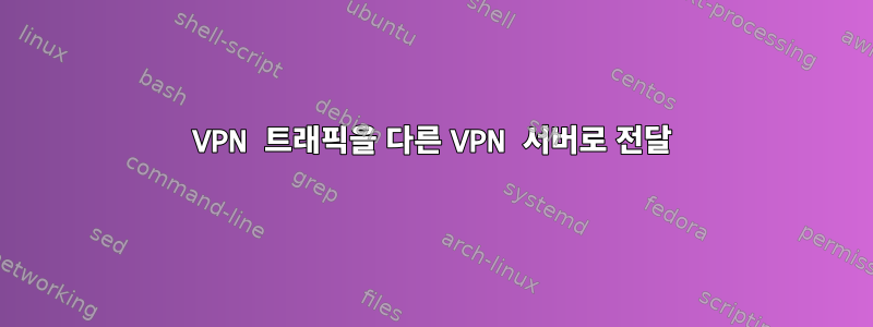 VPN 트래픽을 다른 VPN 서버로 전달