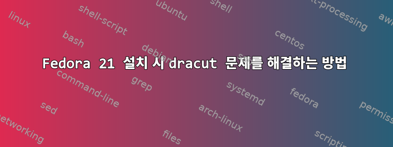 Fedora 21 설치 시 dracut 문제를 해결하는 방법