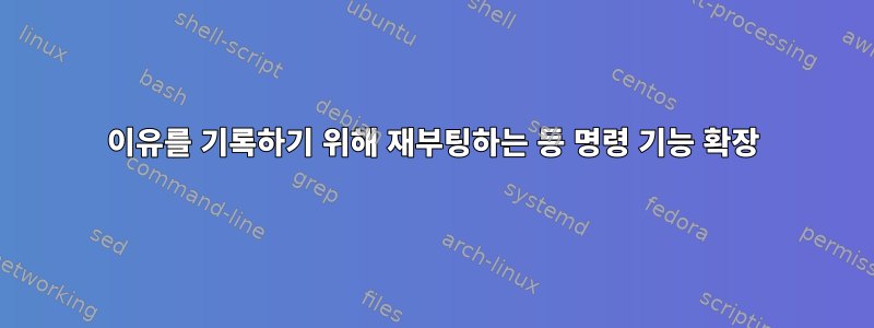 이유를 기록하기 위해 재부팅하는 등 명령 기능 확장