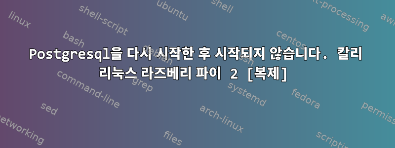 Postgresql을 다시 시작한 후 시작되지 않습니다. 칼리 리눅스 라즈베리 파이 2 [복제]