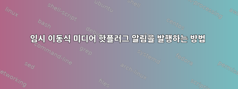 임시 이동식 미디어 핫플러그 알림을 발행하는 방법