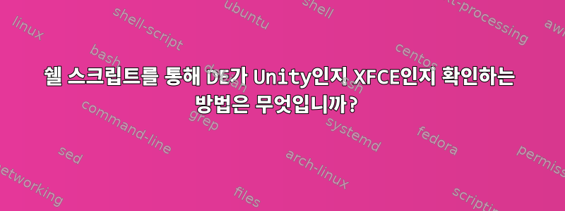 쉘 스크립트를 통해 DE가 Unity인지 XFCE인지 확인하는 방법은 무엇입니까?