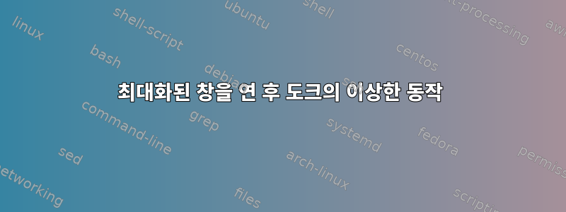 최대화된 창을 연 후 도크의 이상한 동작