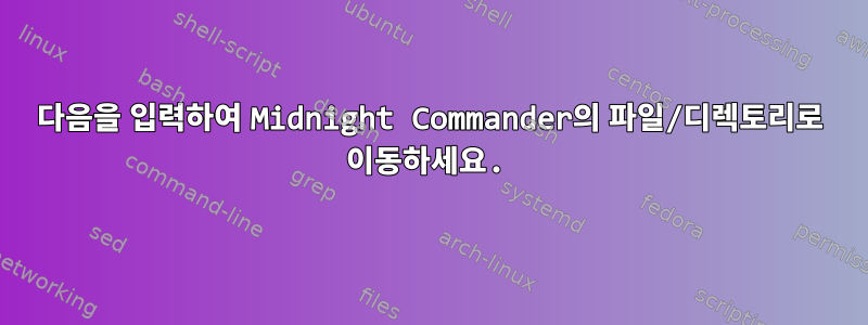 다음을 입력하여 Midnight Commander의 파일/디렉토리로 이동하세요.