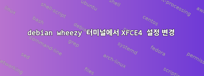 debian wheezy 터미널에서 XFCE4 설정 변경