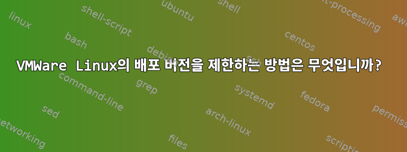 VMWare Linux의 배포 버전을 제한하는 방법은 무엇입니까?