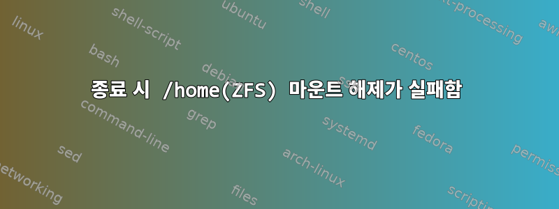 종료 시 /home(ZFS) 마운트 해제가 실패함