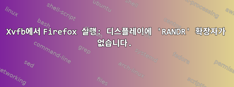 Xvfb에서 Firefox 실행: 디스플레이에 'RANDR' 확장자가 없습니다.