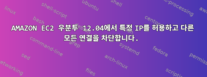 AMAZON EC2 우분투 12.04에서 특정 IP를 허용하고 다른 모든 연결을 차단합니다.