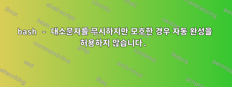 bash - 대소문자를 무시하지만 모호한 경우 자동 완성을 허용하지 않습니다.