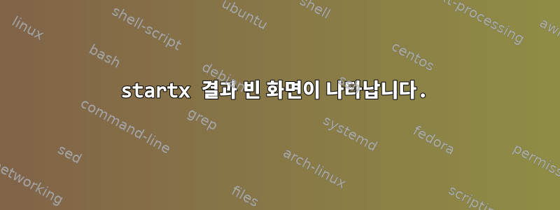 startx 결과 빈 화면이 나타납니다.