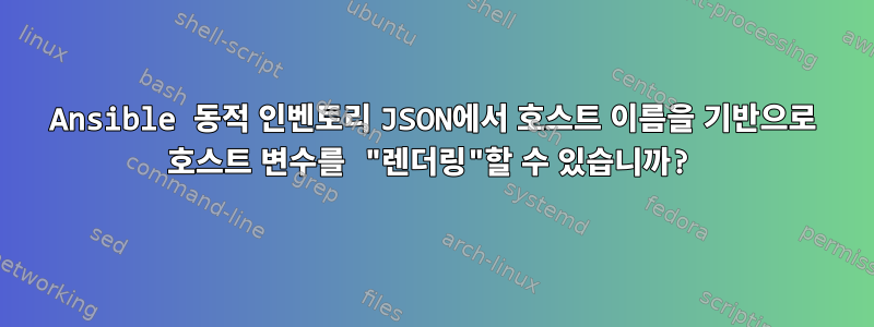 Ansible 동적 인벤토리 JSON에서 호스트 이름을 기반으로 호스트 변수를 "렌더링"할 수 있습니까?