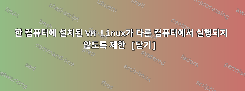 한 컴퓨터에 설치된 VM Linux가 다른 컴퓨터에서 실행되지 않도록 제한 [닫기]